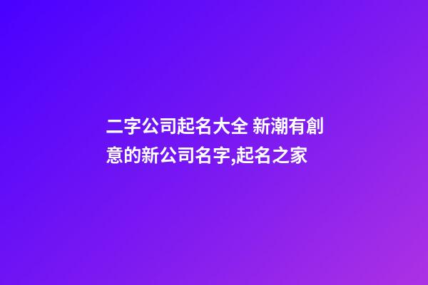 二字公司起名大全 新潮有創意的新公司名字,起名之家
